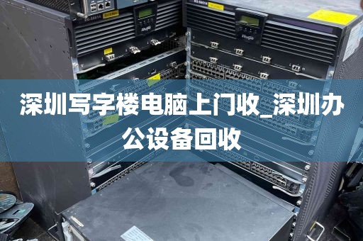 深圳写字楼电脑上门收_深圳办公设备回收
