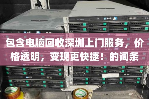 包含电脑回收深圳上门服务，价格透明，变现更快捷！的词条