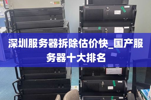 深圳服务器拆除估价快_国产服务器十大排名