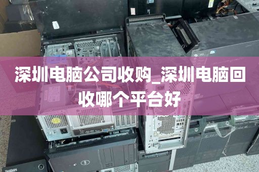 深圳电脑公司收购_深圳电脑回收哪个平台好