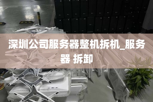 深圳公司服务器整机拆机_服务器 拆卸
