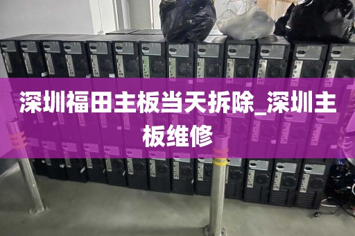 深圳福田主板当天拆除_深圳主板维修