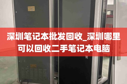 深圳笔记本批发回收_深圳哪里可以回收二手笔记本电脑