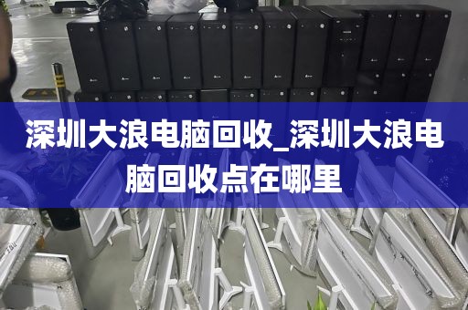 深圳大浪电脑回收_深圳大浪电脑回收点在哪里
