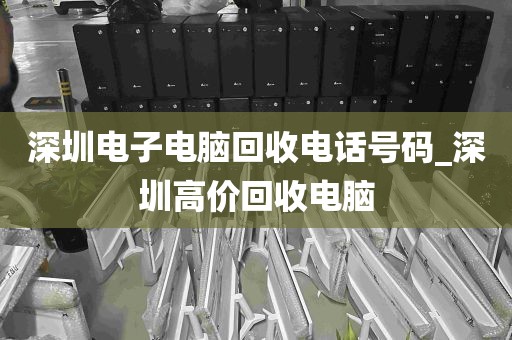 深圳电子电脑回收电话号码_深圳高价回收电脑