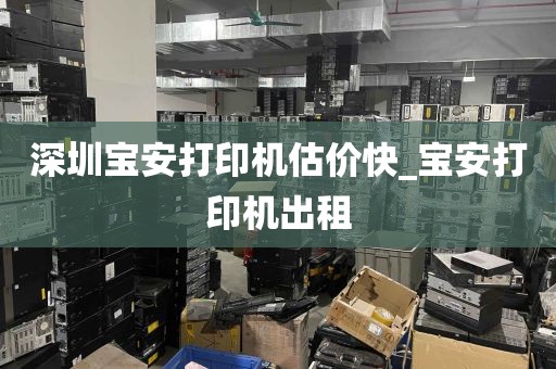 深圳宝安打印机估价快_宝安打印机出租