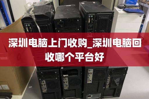 深圳电脑上门收购_深圳电脑回收哪个平台好