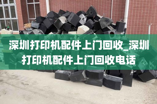深圳打印机配件上门回收_深圳打印机配件上门回收电话