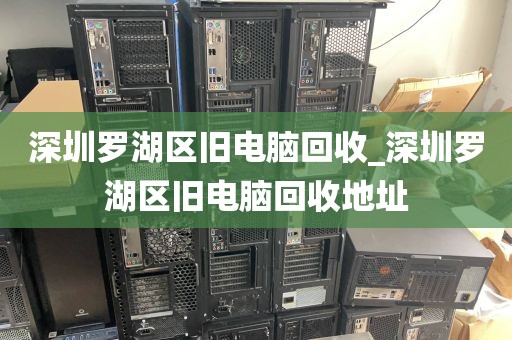 深圳罗湖区旧电脑回收_深圳罗湖区旧电脑回收地址