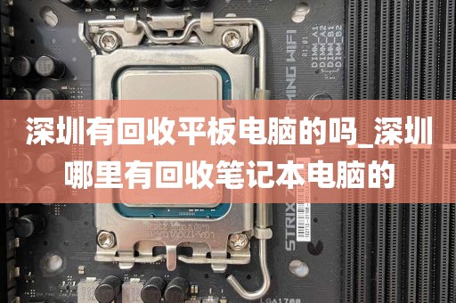 深圳有回收平板电脑的吗_深圳哪里有回收笔记本电脑的