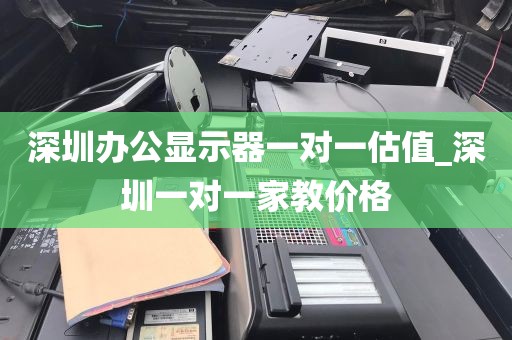 深圳办公显示器一对一估值_深圳一对一家教价格