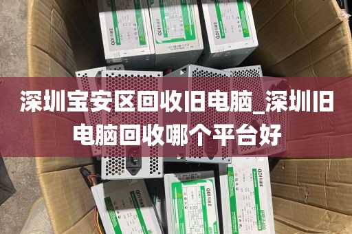 深圳宝安区回收旧电脑_深圳旧电脑回收哪个平台好