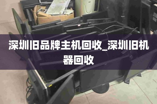深圳旧品牌主机回收_深圳旧机器回收