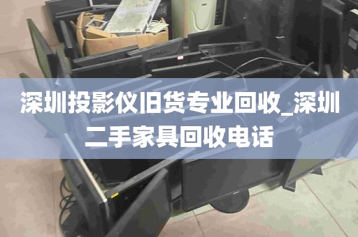 深圳投影仪旧货专业回收_深圳二手家具回收电话