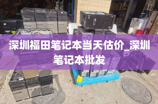 深圳福田笔记本当天估价_深圳笔记本批发
