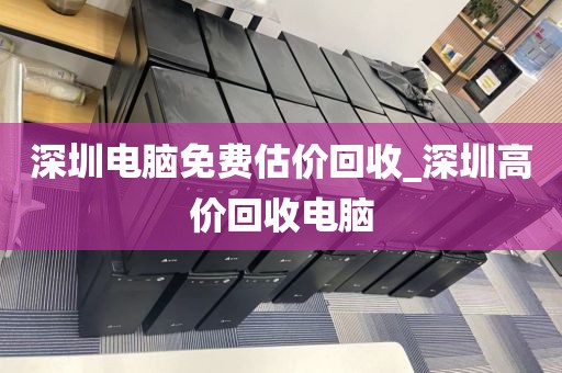 深圳电脑免费估价回收_深圳高价回收电脑