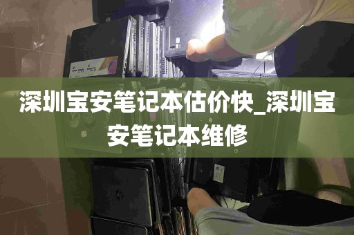 深圳宝安笔记本估价快_深圳宝安笔记本维修