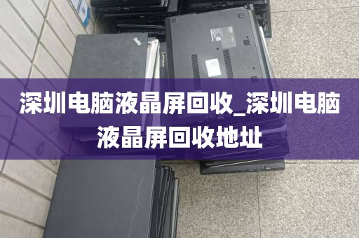 深圳电脑液晶屏回收_深圳电脑液晶屏回收地址