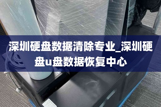 深圳硬盘数据清除专业_深圳硬盘u盘数据恢复中心
