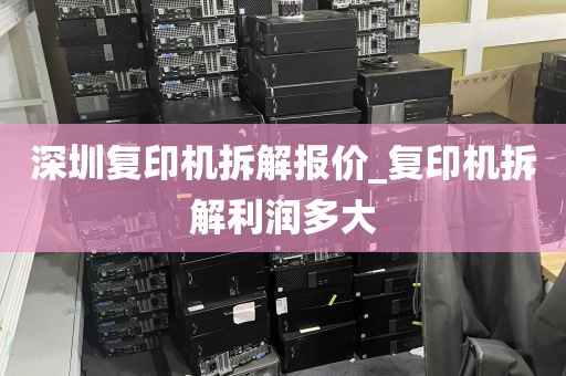深圳复印机拆解报价_复印机拆解利润多大