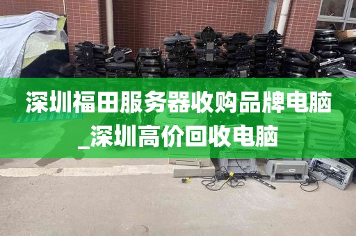 深圳福田服务器收购品牌电脑_深圳高价回收电脑