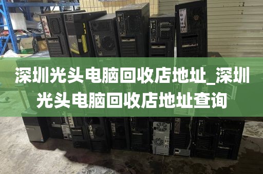 深圳光头电脑回收店地址_深圳光头电脑回收店地址查询