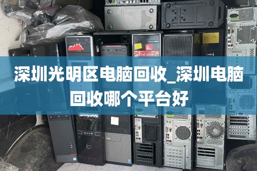 深圳光明区电脑回收_深圳电脑回收哪个平台好