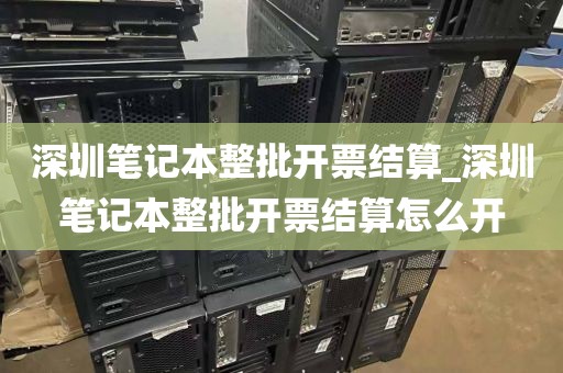 深圳笔记本整批开票结算_深圳笔记本整批开票结算怎么开