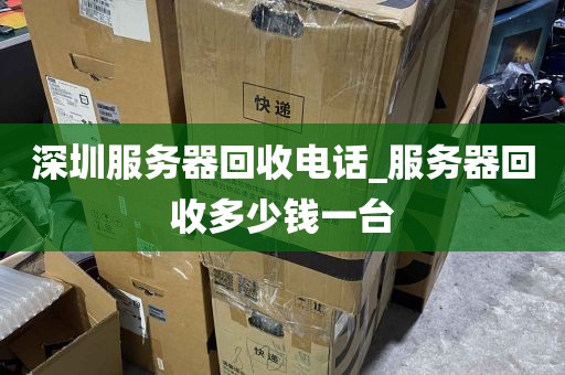 深圳服务器回收电话_服务器回收多少钱一台
