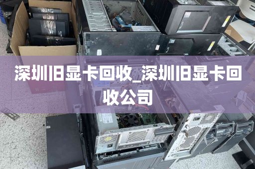 深圳旧显卡回收_深圳旧显卡回收公司