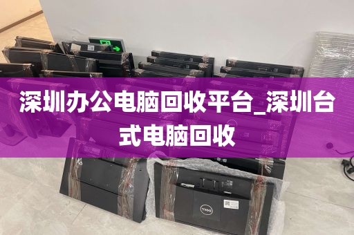 深圳办公电脑回收平台_深圳台式电脑回收