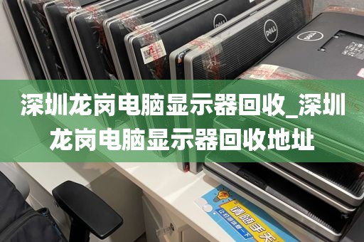 深圳龙岗电脑显示器回收_深圳龙岗电脑显示器回收地址