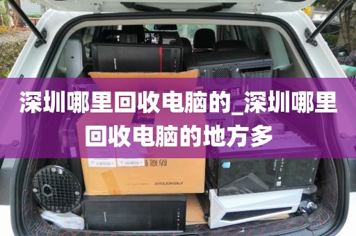 深圳哪里回收电脑的_深圳哪里回收电脑的地方多