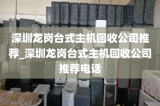 深圳龙岗台式主机回收公司推荐_深圳龙岗台式主机回收公司推荐电话
