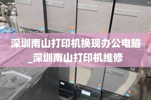 深圳南山打印机换现办公电脑_深圳南山打印机维修