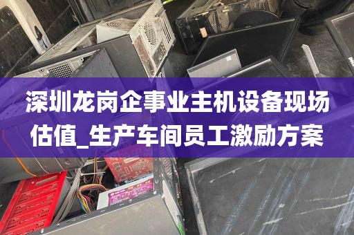 深圳龙岗企事业主机设备现场估值_生产车间员工激励方案