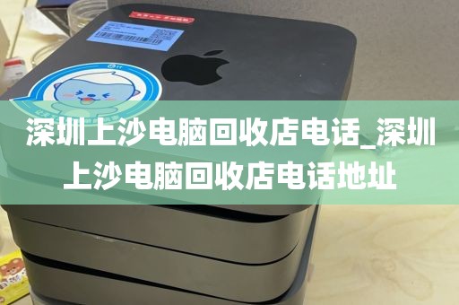 深圳上沙电脑回收店电话_深圳上沙电脑回收店电话地址