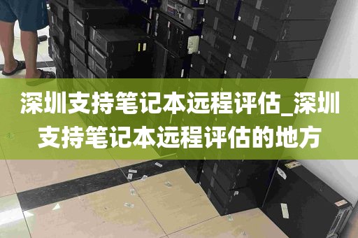 深圳支持笔记本远程评估_深圳支持笔记本远程评估的地方