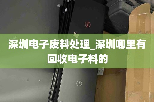 深圳电子废料处理_深圳哪里有回收电子料的