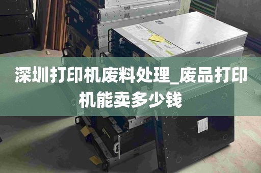 深圳打印机废料处理_废品打印机能卖多少钱
