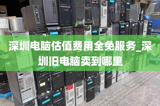 深圳电脑估值费用全免服务_深圳旧电脑卖到哪里