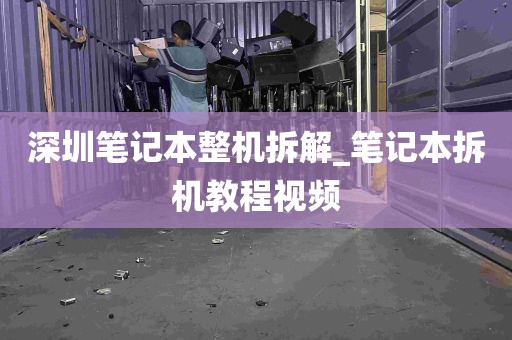 深圳笔记本整机拆解_笔记本拆机教程视频