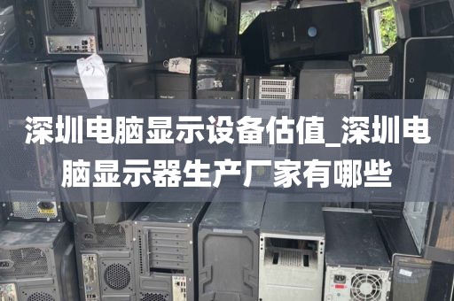 深圳电脑显示设备估值_深圳电脑显示器生产厂家有哪些