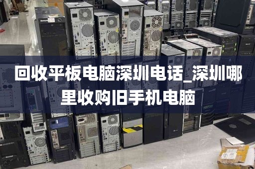 回收平板电脑深圳电话_深圳哪里收购旧手机电脑