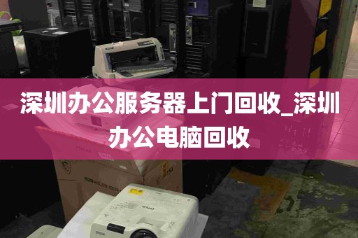 深圳办公服务器上门回收_深圳办公电脑回收
