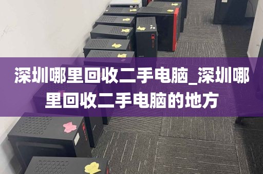 深圳哪里回收二手电脑_深圳哪里回收二手电脑的地方
