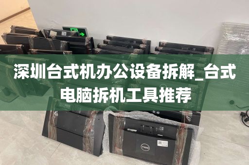 深圳台式机办公设备拆解_台式电脑拆机工具推荐