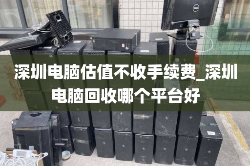 深圳电脑估值不收手续费_深圳电脑回收哪个平台好