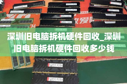深圳旧电脑拆机硬件回收_深圳旧电脑拆机硬件回收多少钱