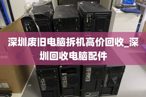 深圳废旧电脑拆机高价回收_深圳回收电脑配件